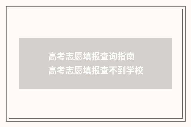 高考志愿填报查询指南 高考志愿填报查不到学校