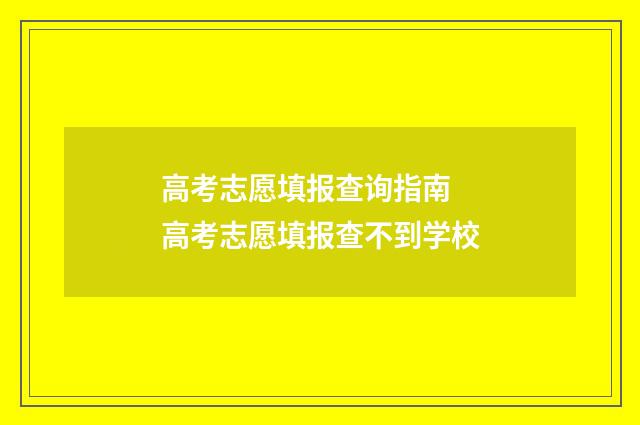 高考志愿填报查询指南 高考志愿填报查不到学校