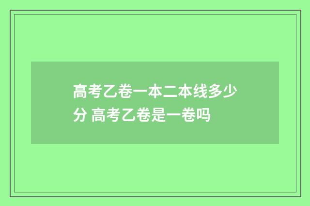 高考乙卷一本二本线多少分 高考乙卷是一卷吗