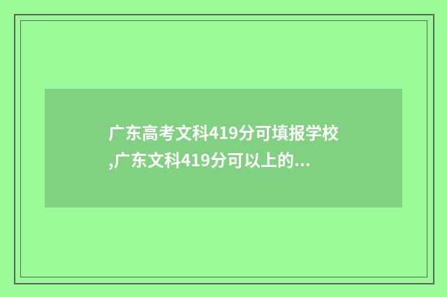 广东高考文科419分可填报学校,广东文科419分可以上的大学 广东高考文科410分能上什么大学呢