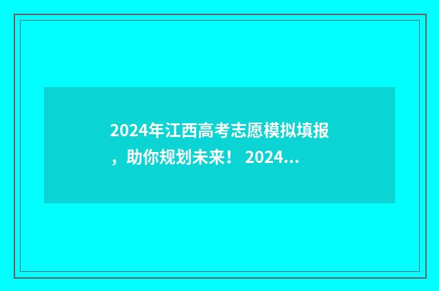 2024年江西高考志愿模拟填报,助你规划未来! 2024年江西高考报名人数