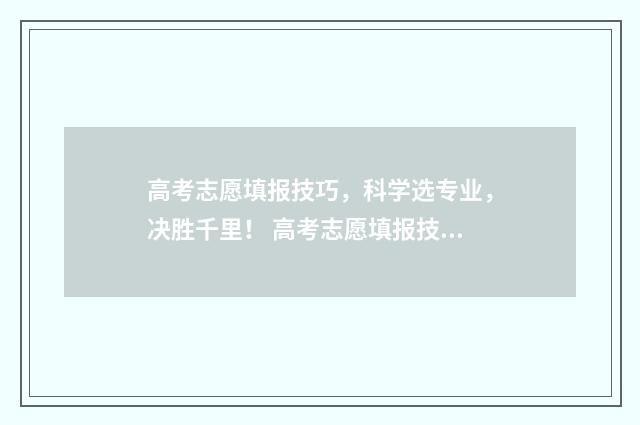 高考志愿填报技巧，科学选专业，决胜千里！ 高考志愿填报技巧及口诀是什么意思