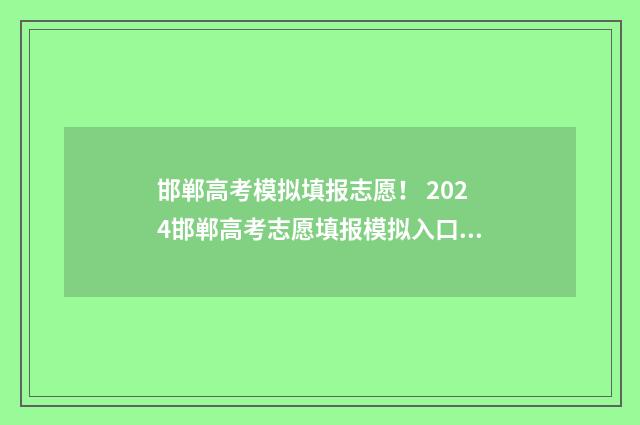 邯郸高考模拟填报志愿！ 2024邯郸高考志愿填报模拟入口 2021邯郸高三模拟考试