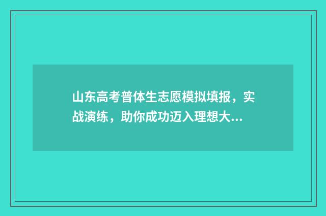 山东高考普体生志愿模拟填报，实战演练，助你成功迈入理想大学！ 山东高考普体生有哪个学校是有硕士点的大学