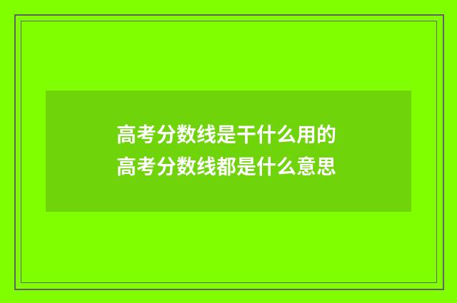 高考分数线是干什么用的 高考分数线都是什么意思
