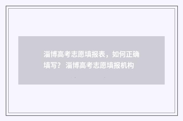 淄博高考志愿填报表，如何正确填写？ 淄博高考志愿填报机构
