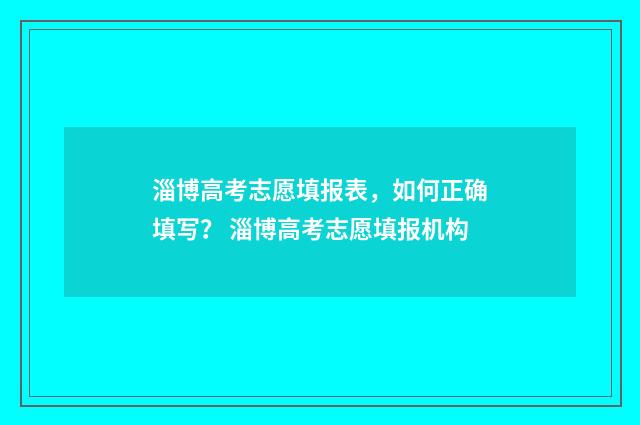 淄博高考志愿填报表，如何正确填写？ 淄博高考志愿填报机构