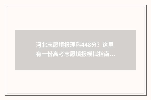 河北志愿填报理科448分？这里有一份高考志愿填报模拟指南，助你圆梦大学！ 河北 志愿填报