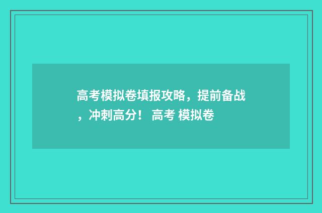 高考模拟卷填报攻略，提前备战，冲刺高分！ 高考 模拟卷