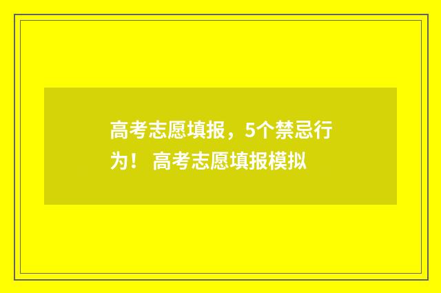 高考志愿填报，5个禁忌行为！ 高考志愿填报模拟