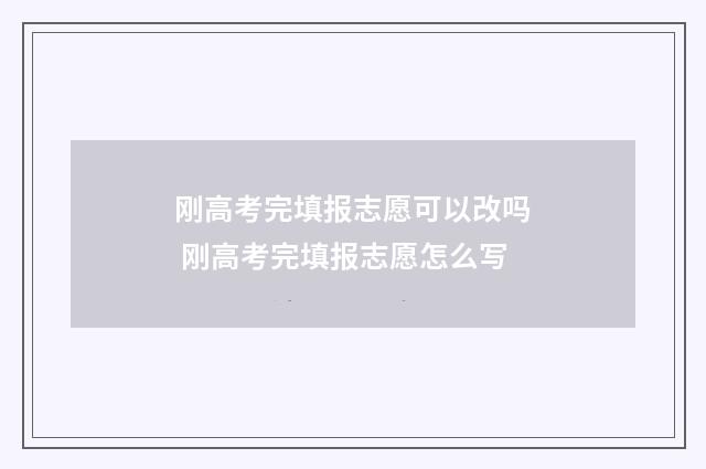 刚高考完填报志愿可以改吗 刚高考完填报志愿怎么写