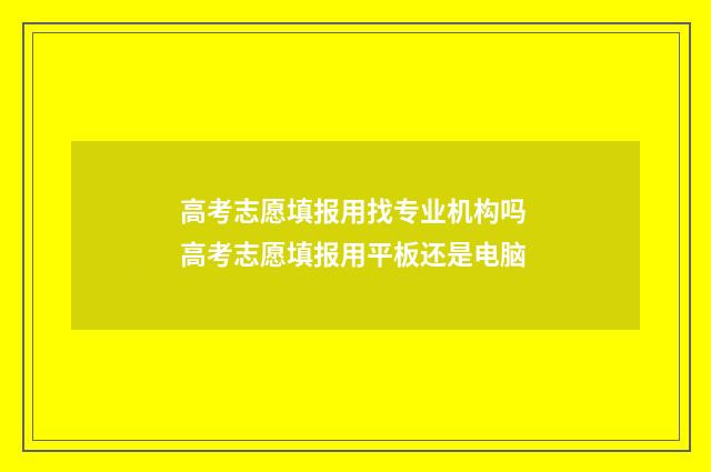 高考志愿填报用找专业机构吗 高考志愿填报用平板还是电脑