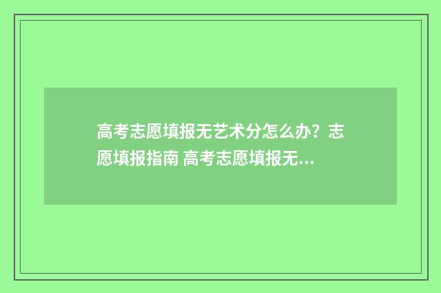 高考志愿填报无艺术分怎么办？志愿填报指南 高考志愿填报无需初始化密码怎么办
