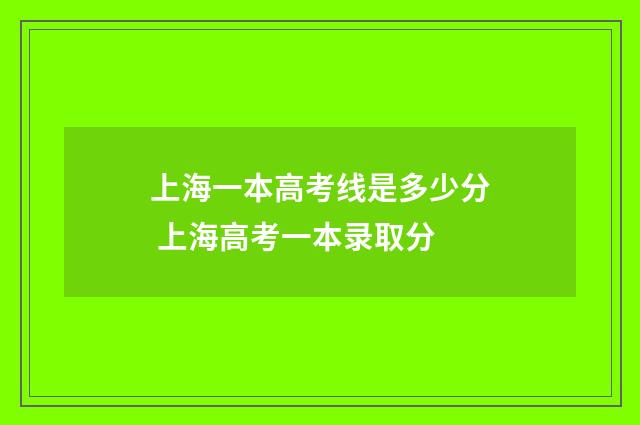 上海一本高考线是多少分 上海高考一本录取分
