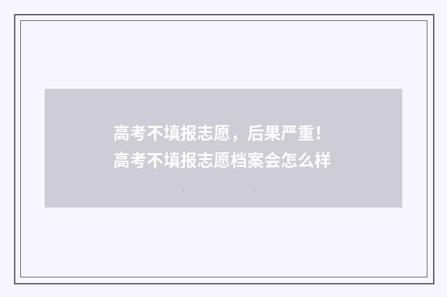 高考不填报志愿，后果严重！ 高考不填报志愿档案会怎么样