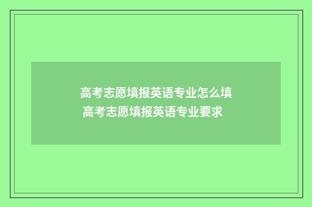 高考志愿填报英语专业怎么填 高考志愿填报英语专业要求