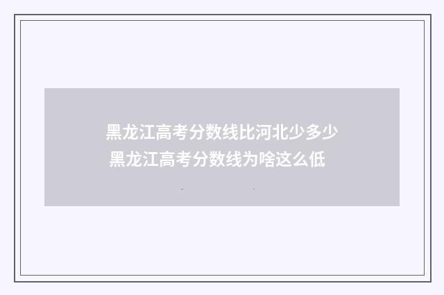 黑龙江高考分数线比河北少多少 黑龙江高考分数线为啥这么低
