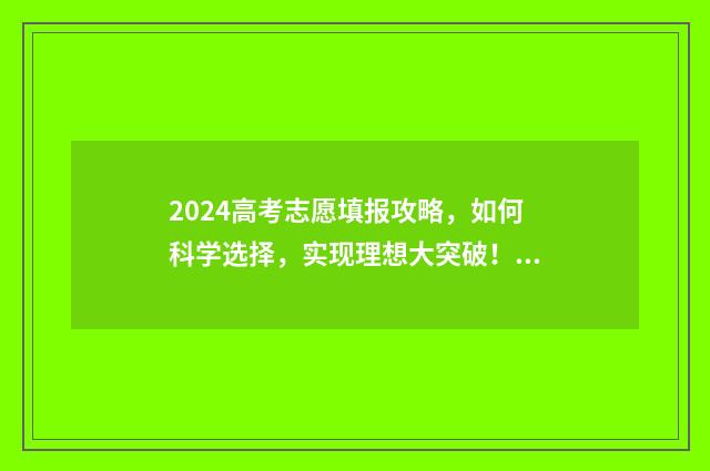 2024高考志愿填报攻略，如何科学选择，实现理想大突破！ 2024高考志愿填报模拟表
