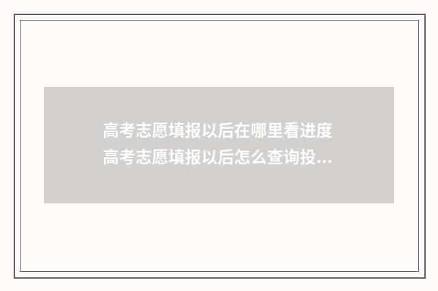 高考志愿填报以后在哪里看进度 高考志愿填报以后怎么查询投档状态