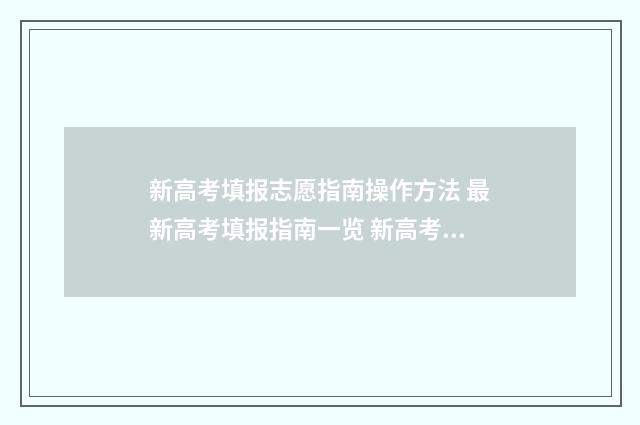 新高考填报志愿指南操作方法 最新高考填报指南一览 新高考填报志愿表格模板