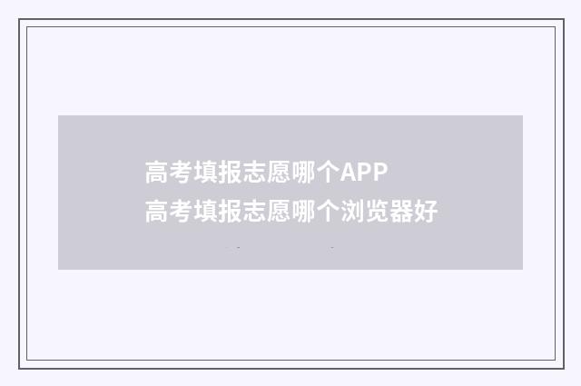 高考填报志愿哪个APP 高考填报志愿哪个浏览器好