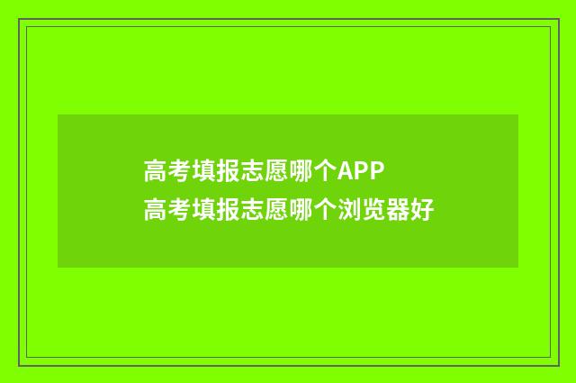 高考填报志愿哪个APP 高考填报志愿哪个浏览器好