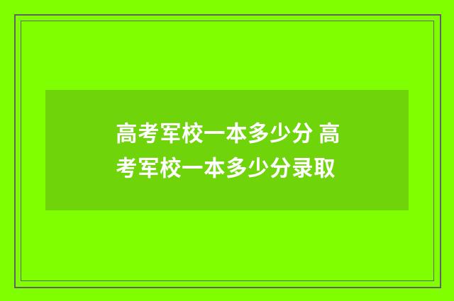 高考军校一本多少分 高考军校一本多少分录取