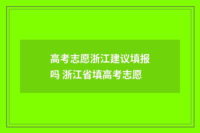 高考志愿浙江建议填报吗 浙江省填高考志愿
