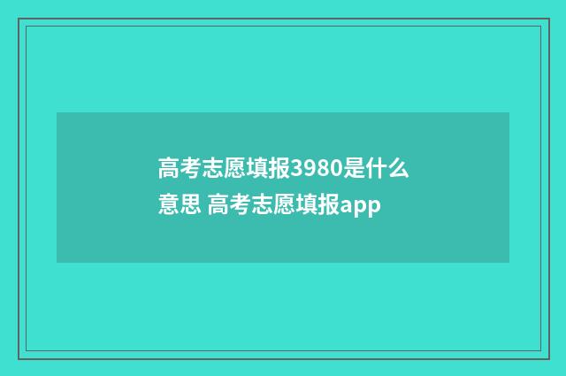 高考志愿填报3980是什么意思 高考志愿填报app
