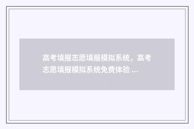 高考填报志愿填报模拟系统，高考志愿填报模拟系统免费体验 高考填报志愿填不服从调剂可以吗