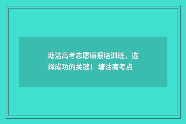 塘沽高考志愿填报培训班，选择成功的关键！ 塘沽高考点