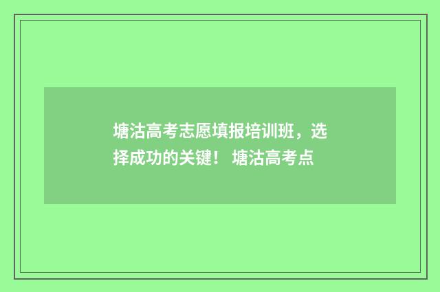 塘沽高考志愿填报培训班，选择成功的关键！ 塘沽高考点