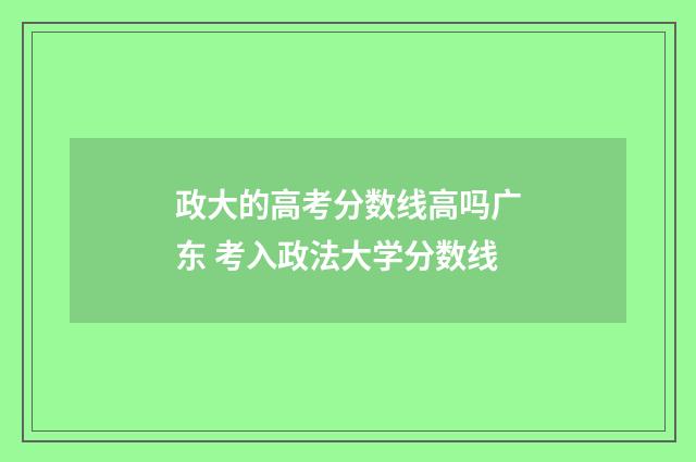 政大的高考分数线高吗广东 考入政法大学分数线