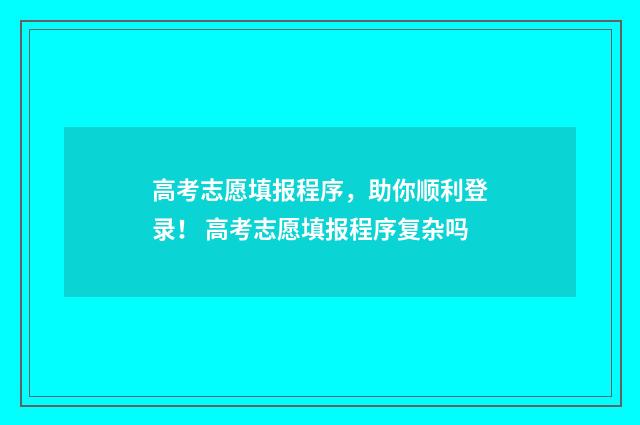 高考志愿填报程序，助你顺利登录！ 高考志愿填报程序复杂吗