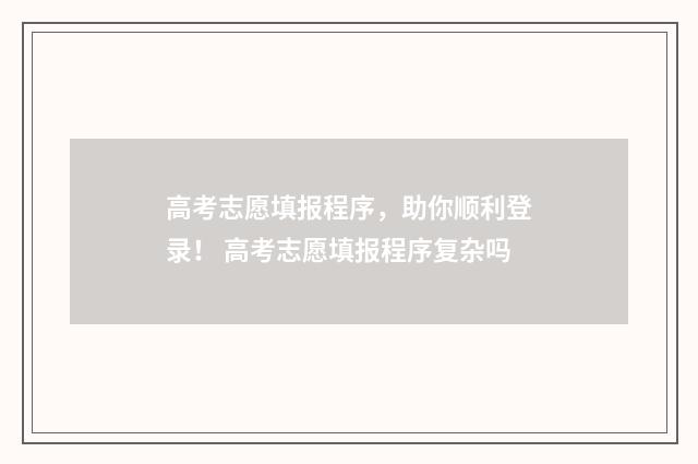 高考志愿填报程序，助你顺利登录！ 高考志愿填报程序复杂吗