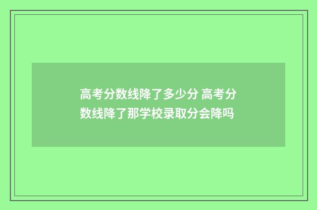 高考分数线降了多少分 高考分数线降了那学校录取分会降吗