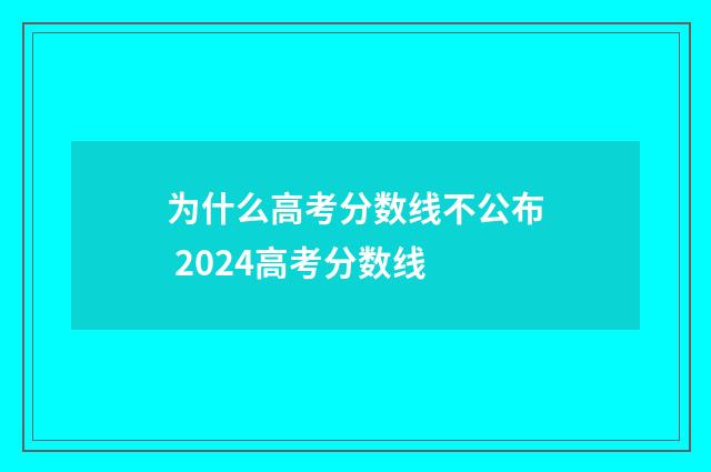 为什么高考分数线不公布 2024高考分数线