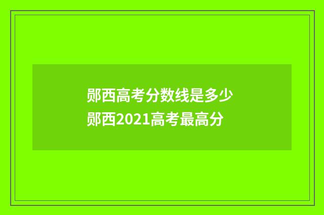 郧西高考分数线是多少 郧西2021高考最高分