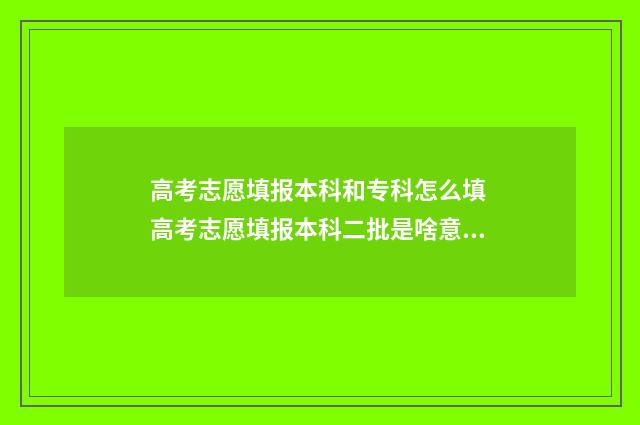 高考志愿填报本科和专科怎么填 高考志愿填报本科二批是啥意思