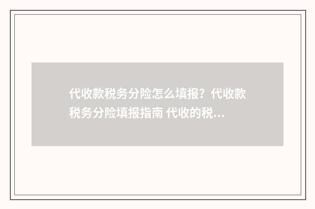 代收款税务分险怎么填报？代收款税务分险填报指南 代收的税款是收入吗