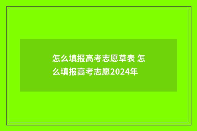 怎么填报高考志愿草表 怎么填报高考志愿2024年