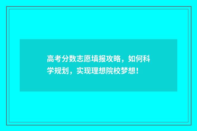 高考分数志愿填报攻略，如何科学规划，实现理想院校梦想！