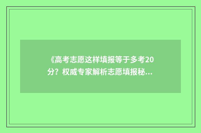 《高考志愿这样填报等于多考20分？权威专家解析志愿填报秘笈》 高考志愿怎么操作