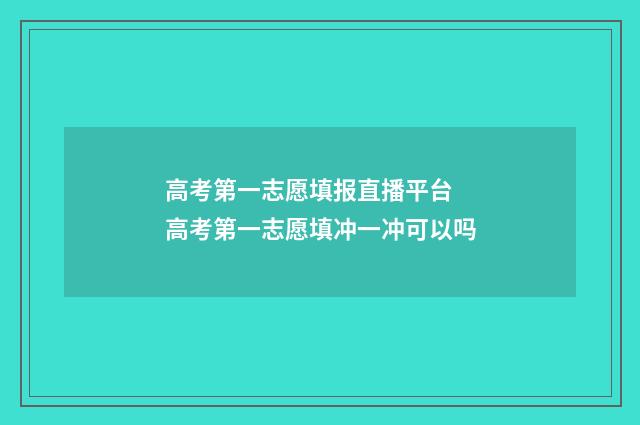 高考第一志愿填报直播平台 高考第一志愿填冲一冲可以吗