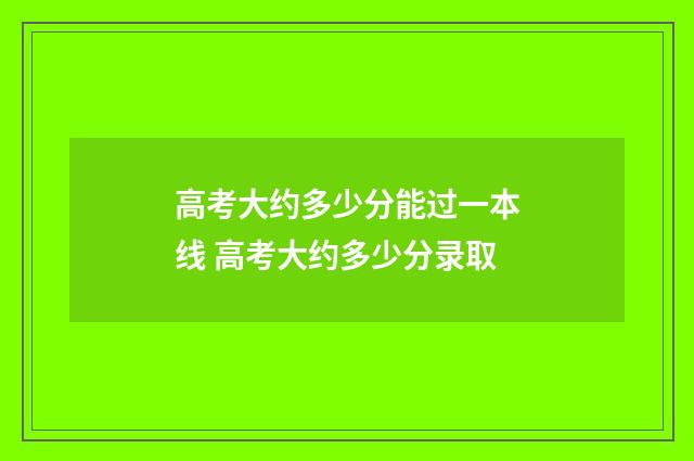高考大约多少分能过一本线 高考大约多少分录取