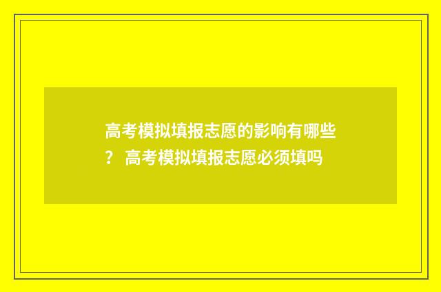 高考模拟填报志愿的影响有哪些？ 高考模拟填报志愿必须填吗