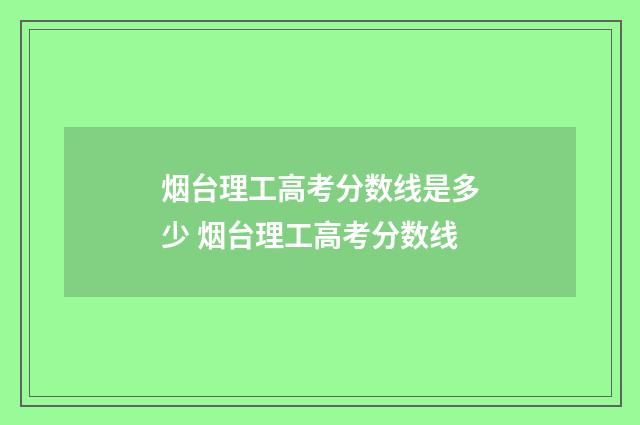 烟台理工高考分数线是多少 烟台理工高考分数线