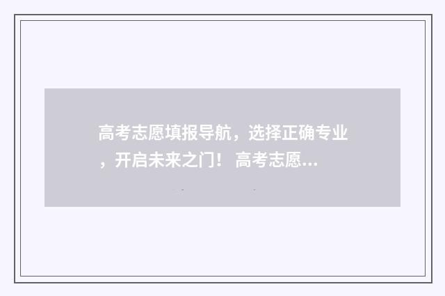 高考志愿填报导航，选择正确专业，开启未来之门！ 高考志愿填报导航