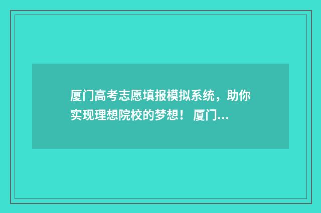 厦门高考志愿填报模拟系统，助你实现理想院校的梦想！ 厦门高考志愿填报辅导机构电话号码