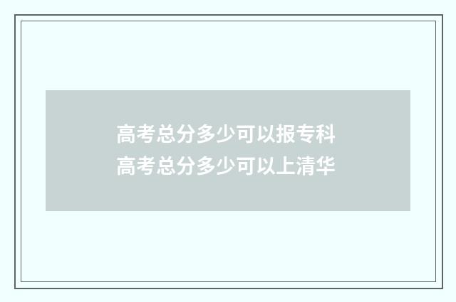 高考总分多少可以报专科 高考总分多少可以上清华